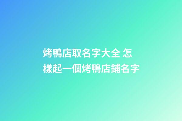 烤鴨店取名字大全 怎樣起一個烤鴨店鋪名字-第1張-店鋪起名-玄機派